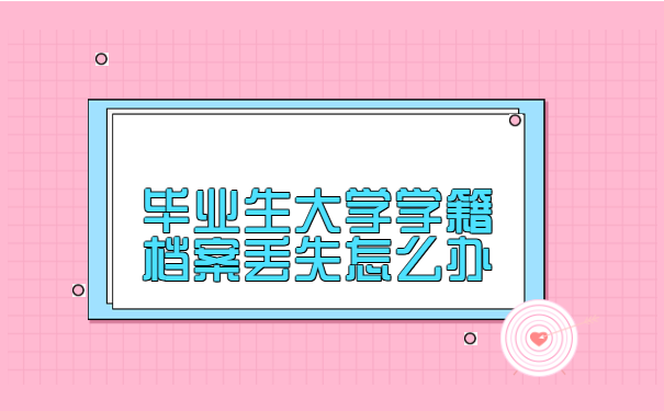 毕业生大学学籍档案丢失怎么办?