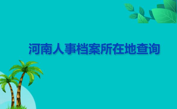 河南人事档案所在地查询 河南人事档案所在地查询