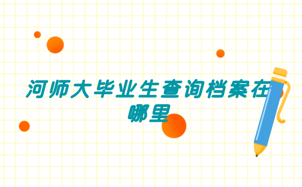 河师大毕业生查询档案在哪里?