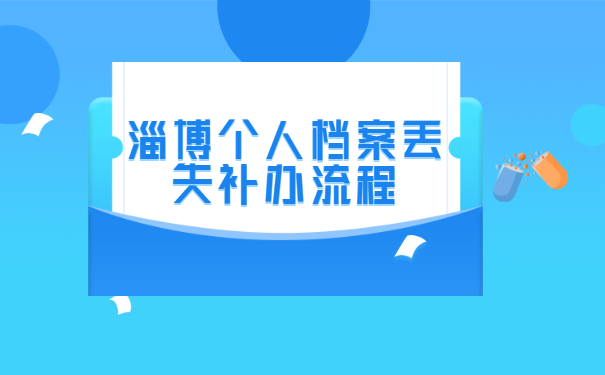 淄博个人档案丢失补办流程 淄博个人档案丢失补办流程