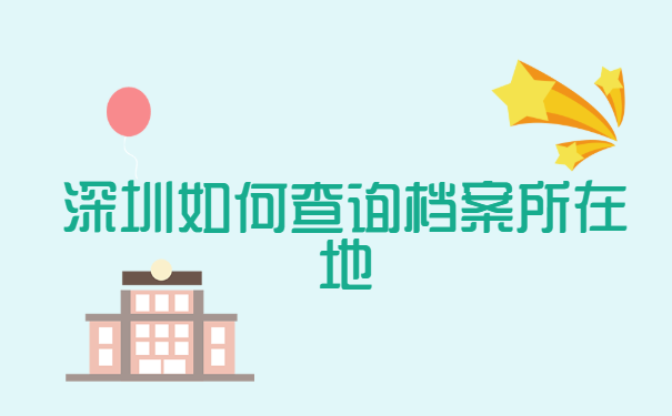 深圳如何查询档案所在地? 深圳如何查询档案所在地?
