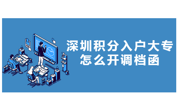 深圳积分入户大专怎么开调档函?