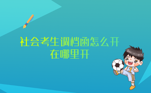 社会考生调档函怎么开在哪里开?