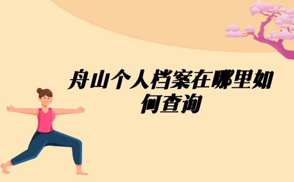 舟山个人档案在哪里如何查询? 舟山个人档案在哪里如何查询?