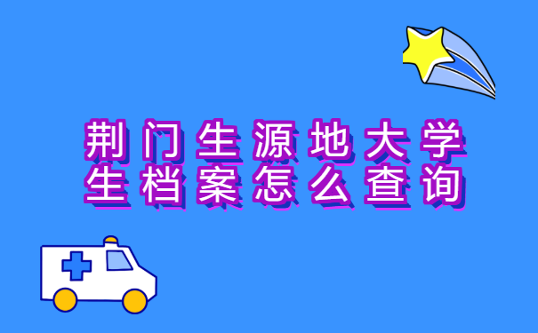 荆门生源地大学生档案怎么查询? 荆门生源地大学生档案怎么查询?