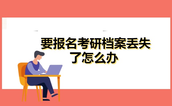 要报名考研档案丢失了怎么办? 要报名考研档案丢失了怎么办?