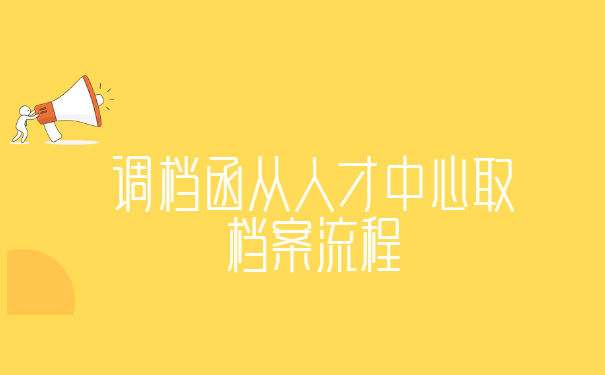 调档函从人才中心取档案流程