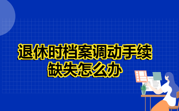 退休时档案调动手续缺失怎么办?