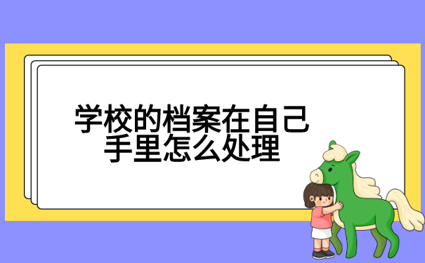 学校的档案在自己手里怎么处理?
