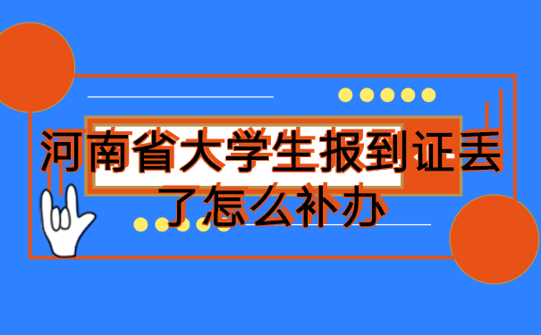 河南省大学生报到证丢了怎么补办?