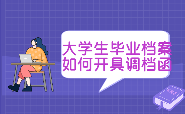 大学生毕业档案如何开具调档函?