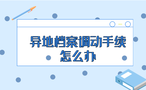 异地档案调动手续怎么办