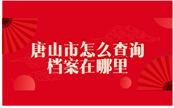 唐山市怎么查询档案在哪里?