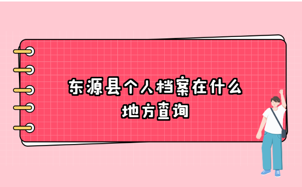 东源县个人档案在什么地方查询 东源县个人档案在什么地方查询?
