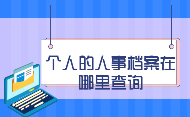 个人的人事档案在哪里查询? 个人的人事档案在哪里查询?
