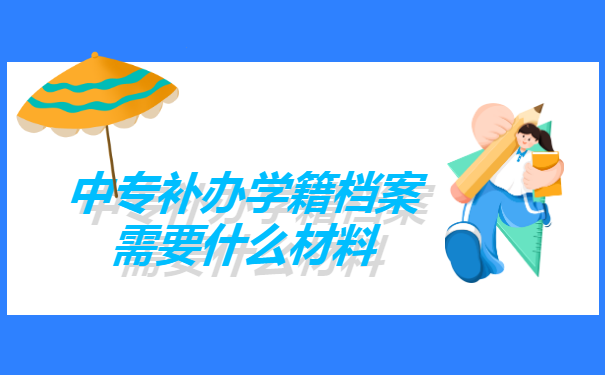 中专补办学籍档案需要什么材料?