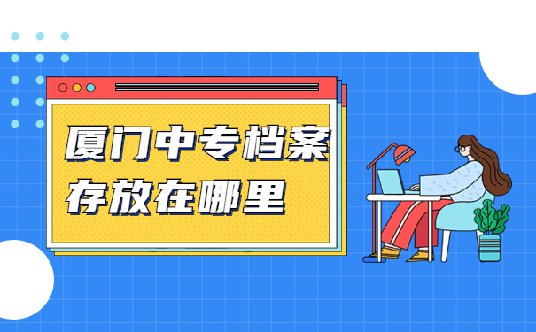 厦门中专档案存放在哪里？