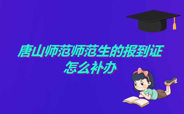 唐山师范师范生的报到证怎么补办? 唐山师范师范生的报到证怎么补办?