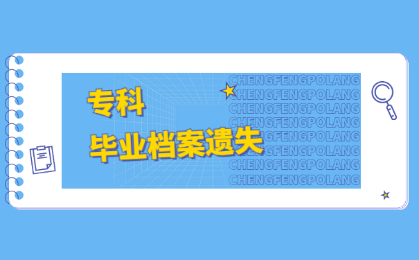 大学专科毕业档案丢失了怎么办？