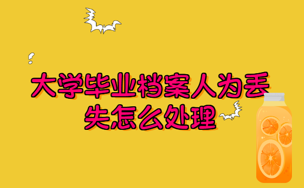 大学毕业档案人为丢失怎么处理? 大学毕业档案人为丢失怎么处理?