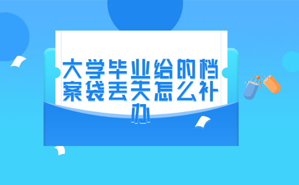 大学毕业给的档案袋丢失怎么补办? 大学毕业给的档案袋丢失怎么补办?