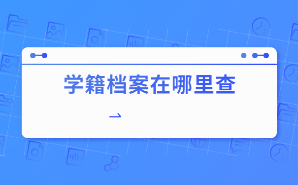 天津的学籍档案在哪里查？