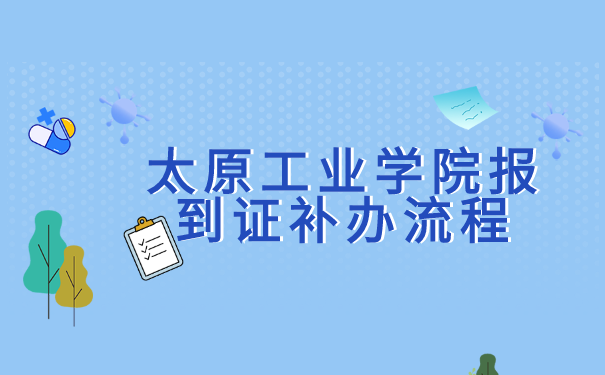 太原工业学院报到证补办流程 太原工业学院报到证补办流程