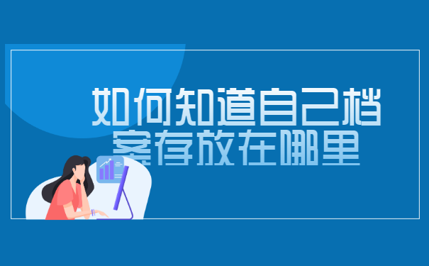 如何知道自己档案存放在哪里? 如何知道自己档案存放在哪里?