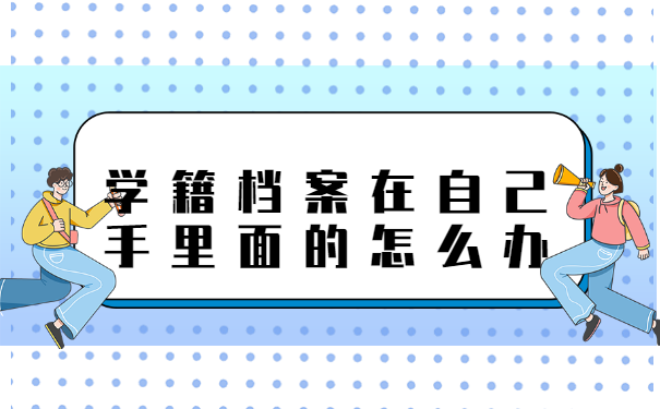 学籍档案在自己手里面的怎么办？