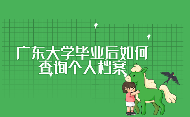 广东大学毕业后如何查询个人档案? 广东大学毕业后如何查询个人档案?