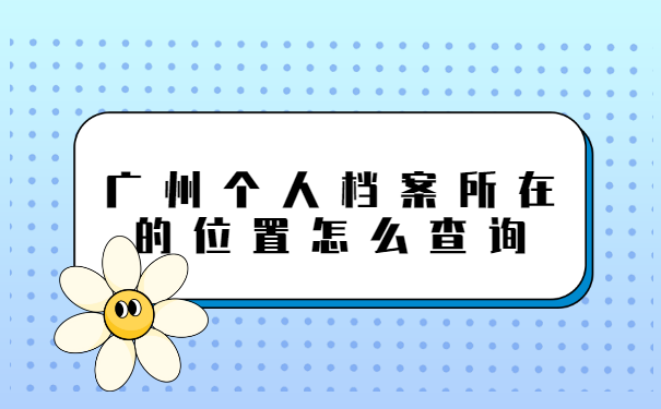 广州个人档案所在的位置怎么查询?