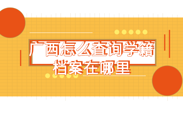 广西怎么查询学籍档案在哪里? 广西怎么查询学籍档案在哪里?