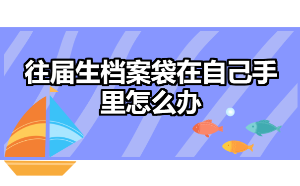 往届生档案袋在自己手里怎么办？