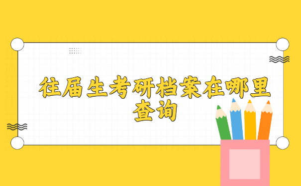 往届生考研档案在哪里查询 往届生考研档案在哪里查询?