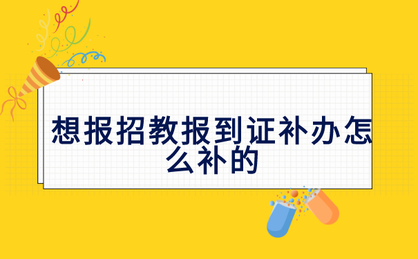 想报招教报到证补办怎么补的?