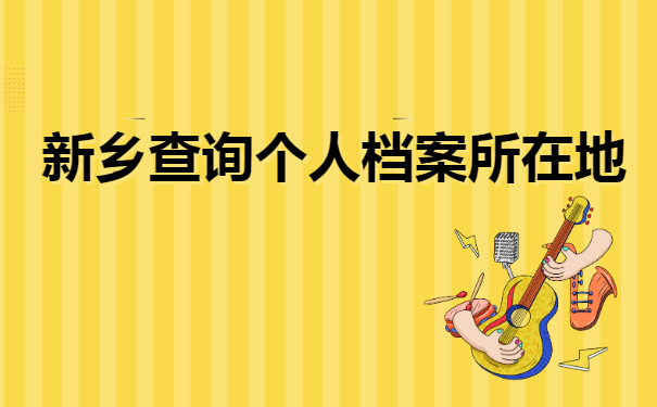 新乡查询个人档案所在地 新乡查询个人档案所在地
