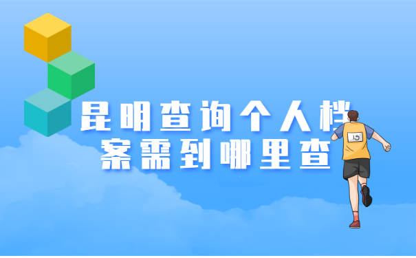 昆明查询个人档案需到哪里查? 昆明查询个人档案需到哪里查?