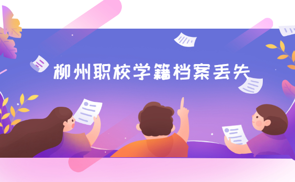 柳州职校学籍档案丢失了在哪里补办？