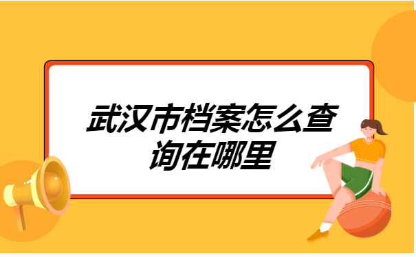 武汉市档案怎么查询在哪里?