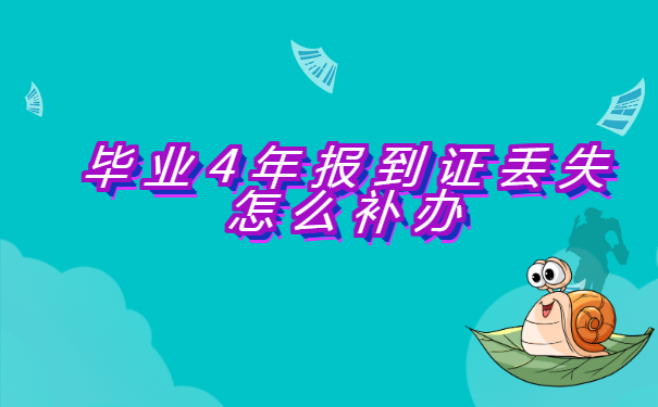 毕业4年报到证丢失怎么补办?
