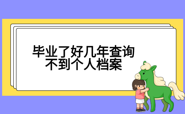 毕业了好几年查询不到个人档案? 毕业了好几年查询不到个人档案?