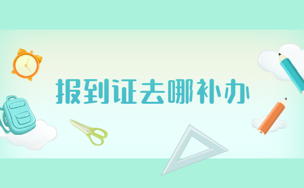 毕业后报到证丢失了去哪里补办？