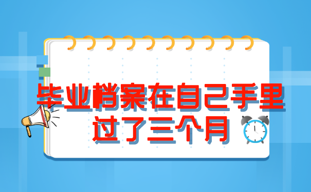 毕业档案在自己手里过了三个月