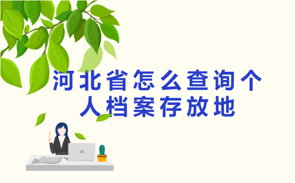 河北省怎么查询个人档案存放地? 河北省怎么查询个人档案存放地?