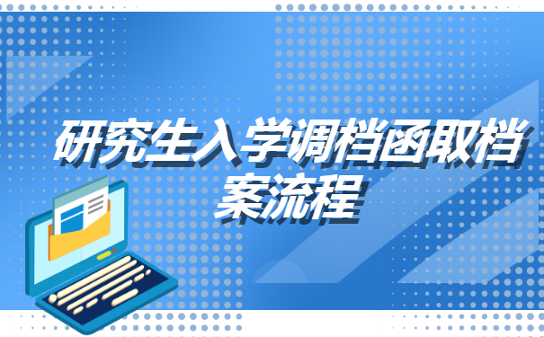 研究生入学调档函取档案流程