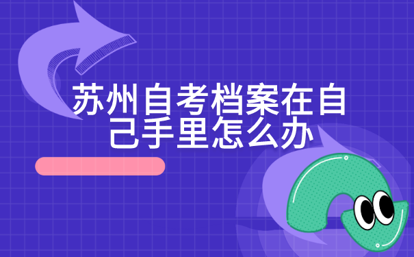 苏州自考档案在自己手里怎么办?