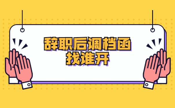 辞职后的调档函怎么开？在哪里开？