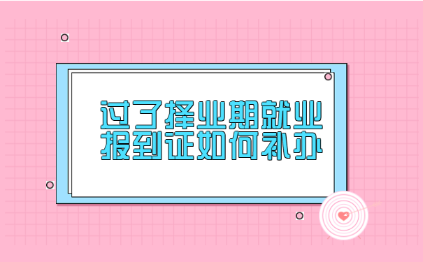 过了择业期就业报到证如何补办?