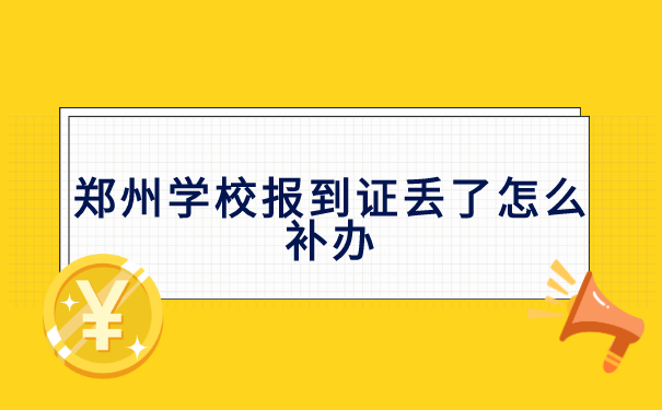 郑州学校报到证丢了怎么补办? 郑州学校报到证丢了怎么补办?
