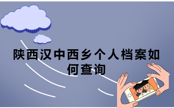 陕西汉中西乡个人档案如何查询? 陕西汉中西乡个人档案如何查询?